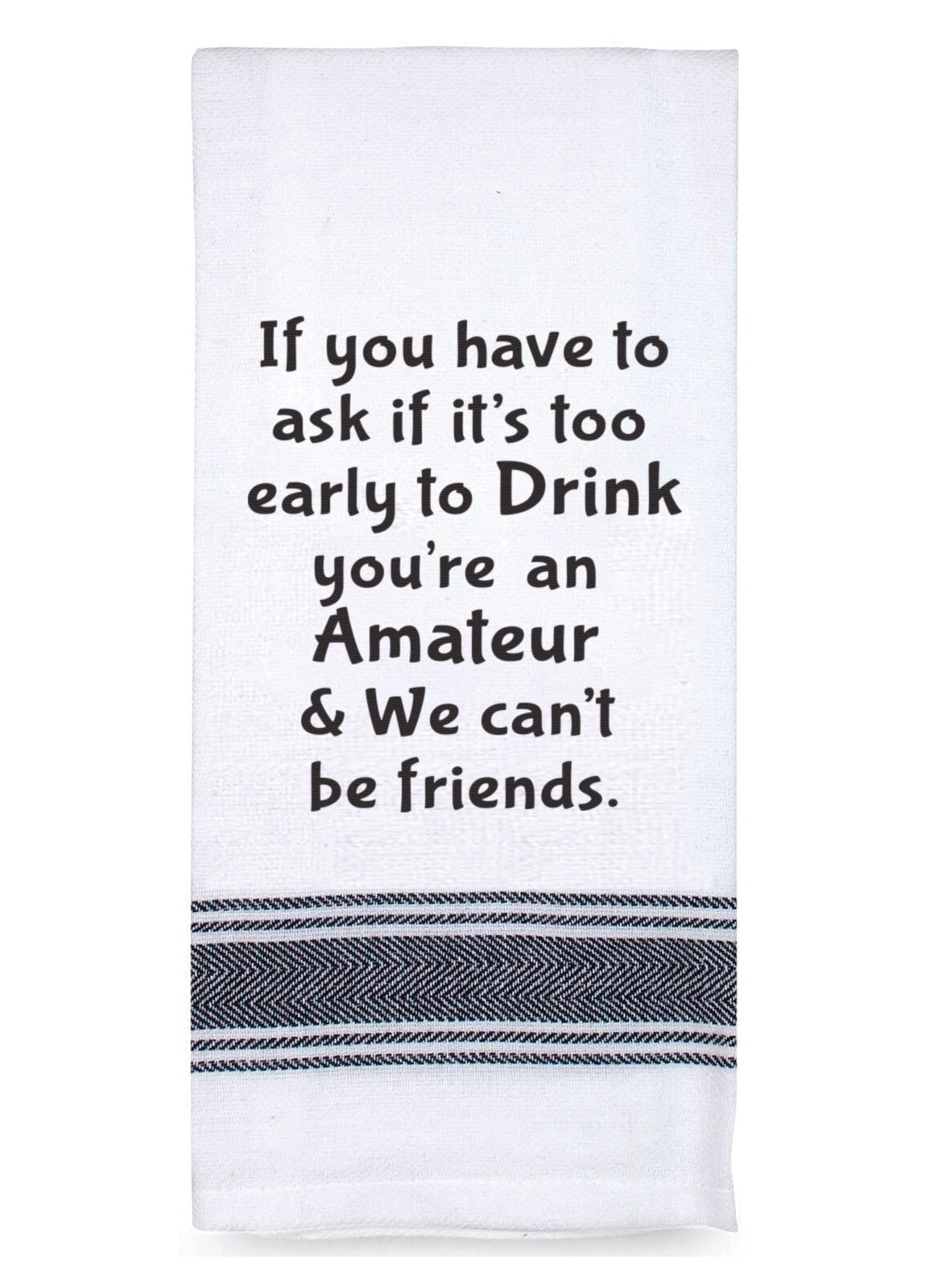 Tea Towel Too early to drink we can't be friends